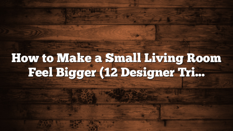 How to Make a Small Living Room Feel Bigger (12 Designer Tricks)