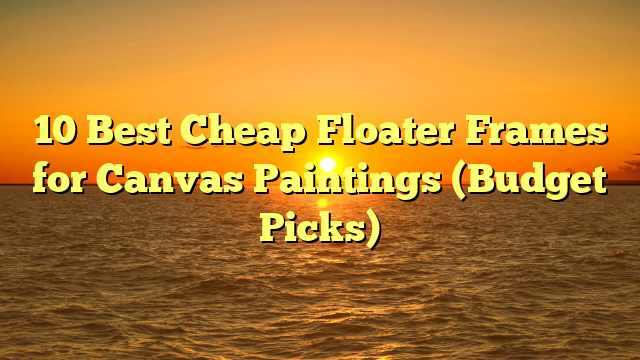 10 Best Cheap Floater Frames for Canvas Paintings (Budget Picks)