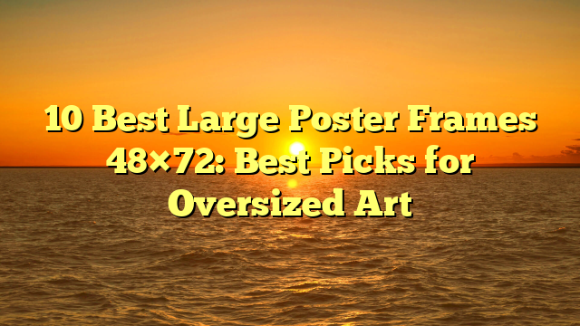 10 Best Large Poster Frames 48×72: Best Picks for Oversized Art