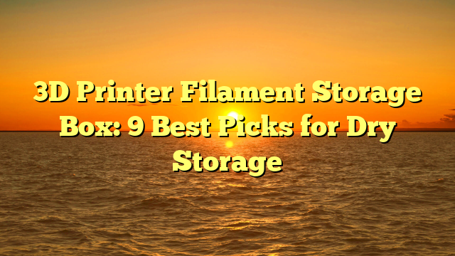 3D Printer Filament Storage Box: 9 Best Picks for Dry Storage