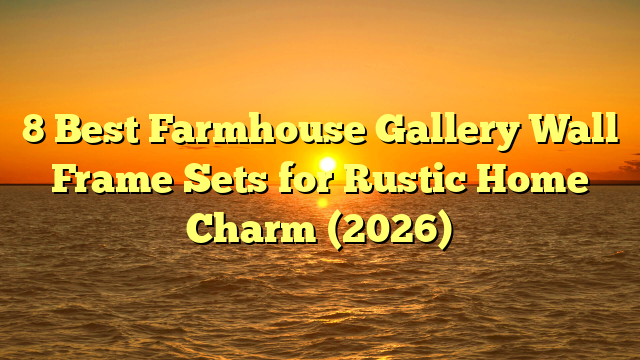 8 Best Farmhouse Gallery Wall Frame Sets for Rustic Home Charm (2026)