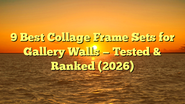 9 Best Collage Frame Sets for Gallery Walls — Tested & Ranked (2026)