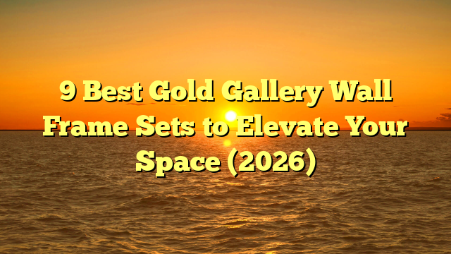 9 Best Gold Gallery Wall Frame Sets to Elevate Your Space (2026)