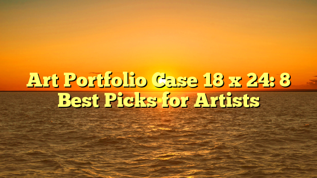 Art Portfolio Case 18 x 24: 8 Best Picks for Artists