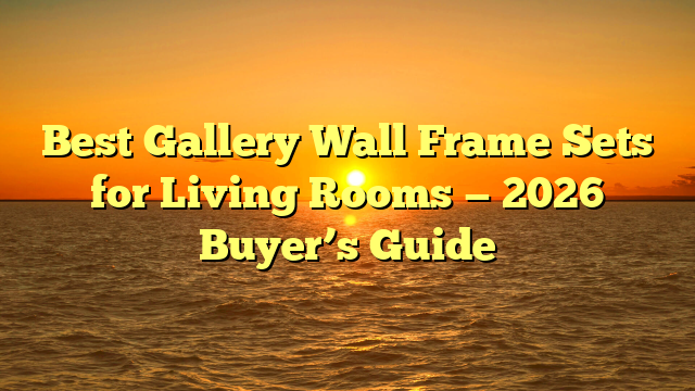 Best Gallery Wall Frame Sets for Living Rooms — 2026 Buyer’s Guide