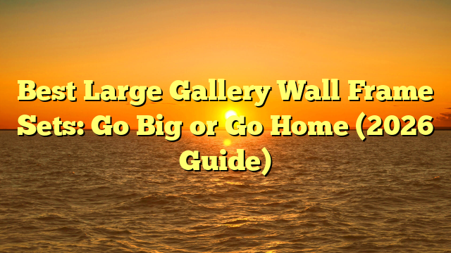 Best Large Gallery Wall Frame Sets: Go Big or Go Home (2026 Guide)