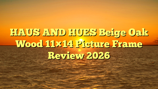 HAUS AND HUES Beige Oak Wood 11×14 Picture Frame Review 2026