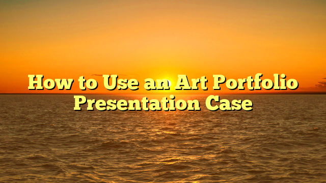 How to Use an Art Portfolio Presentation Case