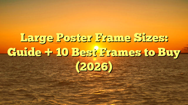 Large Poster Frame Sizes: Guide + 10 Best Frames to Buy (2026)
