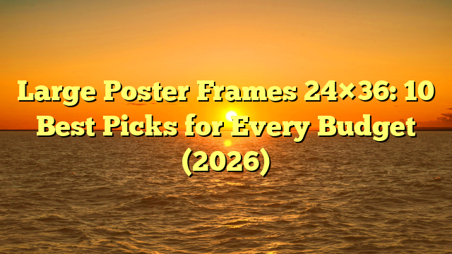 Large Poster Frames 24×36: 10 Best Picks for Every Budget (2026)