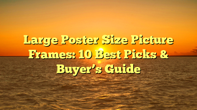Large Poster Size Picture Frames: 10 Best Picks & Buyer’s Guide