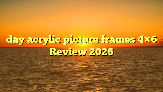 day acrylic picture frames 4×6 Review 2026