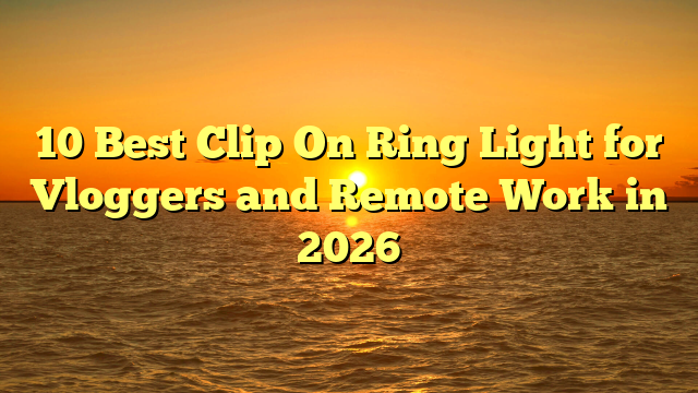 10 Best Clip On Ring Light for Vloggers and Remote Work in 2026
