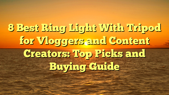 8 Best Ring Light With Tripod for Vloggers and Content Creators: Top Picks and Buying Guide