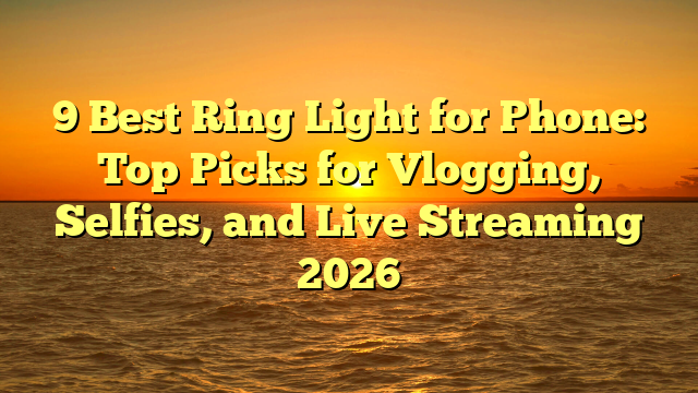 9 Best Ring Light for Phone: Top Picks for Vlogging, Selfies, and Live Streaming 2026