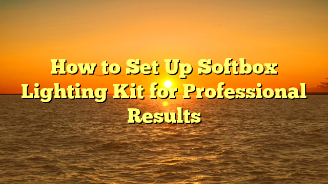 How to Set Up Softbox Lighting Kit for Professional Results