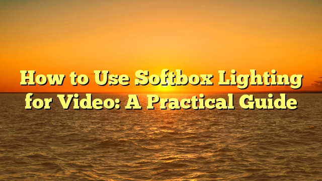 How to Use Softbox Lighting for Video: A Practical Guide