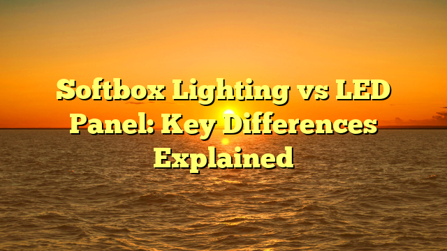 Softbox Lighting vs LED Panel: Key Differences Explained