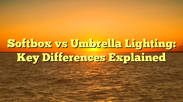 Softbox vs Umbrella Lighting: Key Differences Explained
