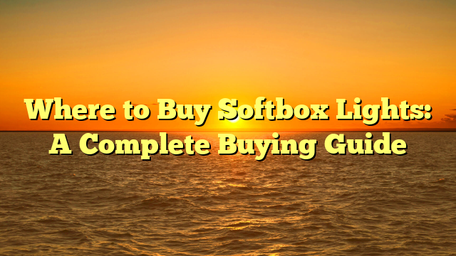 Where to Buy Softbox Lights: A Complete Buying Guide