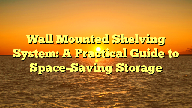 Wall Mounted Shelving System: A Practical Guide to Space-Saving Storage