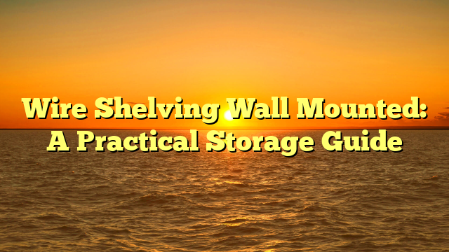 Wire Shelving Wall Mounted: A Practical Storage Guide