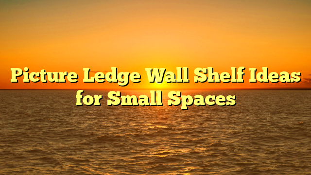 Picture Ledge Wall Shelf Ideas for Small Spaces